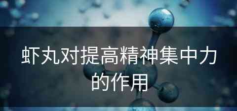 虾丸对提高精神集中力的作用 虾丸对提高精神集中力的作用